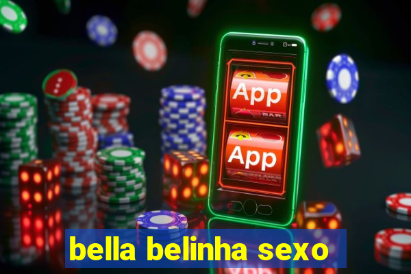 bella belinha sexo